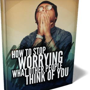 HOW TO STOP WORRYING ABOUT WHAT OTHER PEOPLE THINK OF YOU