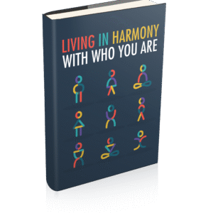LIVING IN HARMONY WITH WHO YOU ARE